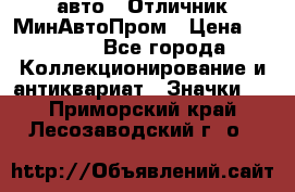 1.1) авто : Отличник МинАвтоПром › Цена ­ 1 900 - Все города Коллекционирование и антиквариат » Значки   . Приморский край,Лесозаводский г. о. 